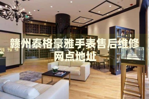 贛州泰格豪雅手表售后維修網(wǎng)點(diǎn)地址