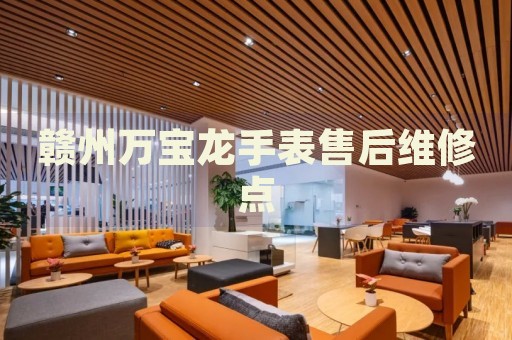 贛州萬寶龍手表售后維修點(diǎn)