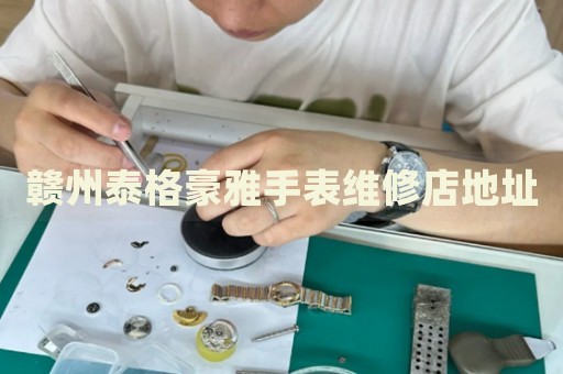 贛州泰格豪雅手表維修店地址