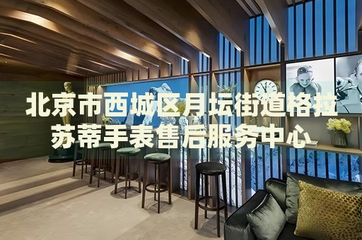北京市西城區(qū)月壇街道格拉蘇蒂手表售后服務(wù)中心