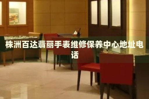 株洲百達(dá)翡麗手表維修保養(yǎng)中心地址電話