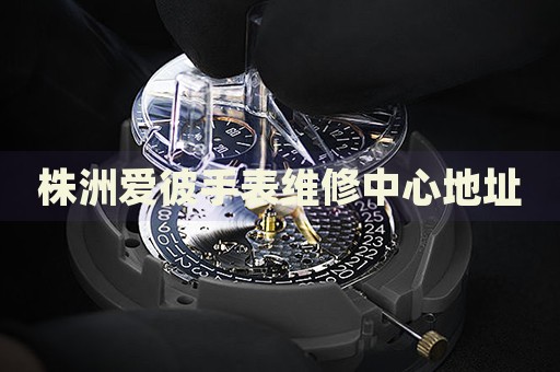 株洲愛彼手表維修中心地址