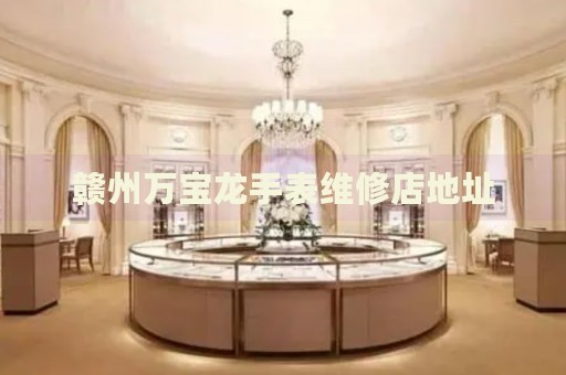 贛州萬寶龍手表維修店地址