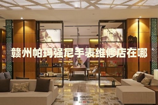 贛州帕瑪強尼手表維修店在哪