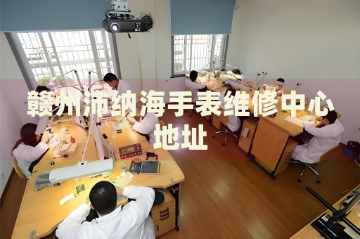 贛州沛納海手表維修中心地址