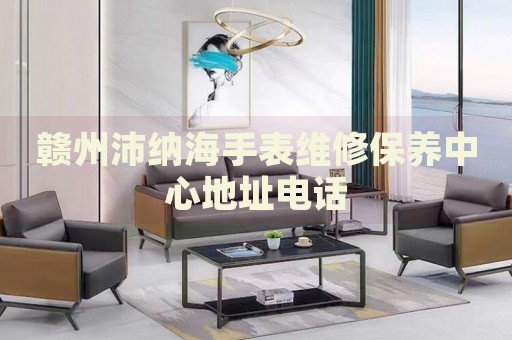 贛州沛納海手表維修保養(yǎng)中心地址電話