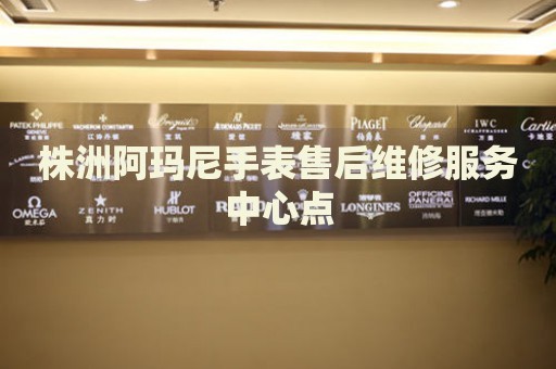 株洲阿瑪尼手表售后維修服務(wù)中心點