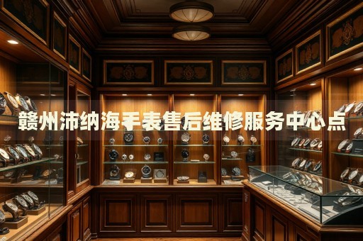 贛州沛納海手表售后維修服務(wù)中心點