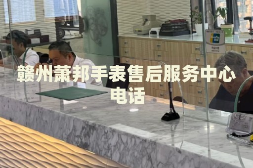 贛州蕭邦手表售后服務(wù)中心電話
