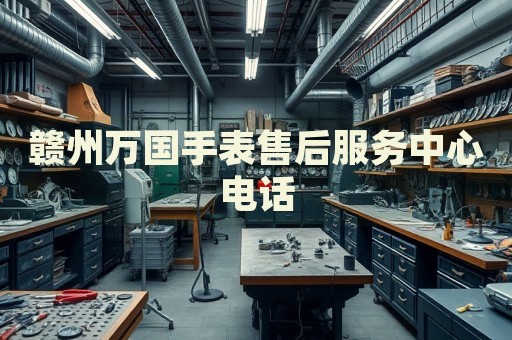 贛州萬國手表售后服務(wù)中心電話