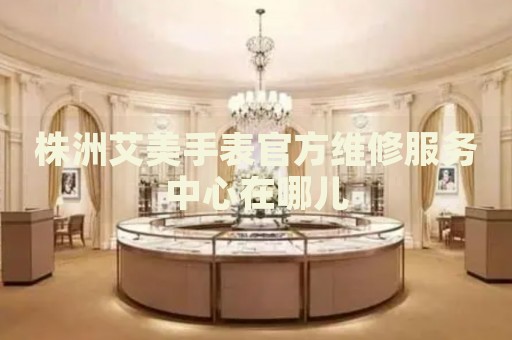 株洲艾美手表官方維修服務(wù)中心在哪兒