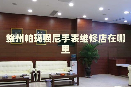 贛州帕瑪強(qiáng)尼手表維修店在哪里