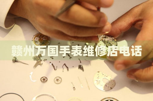 贛州萬國手表維修店電話