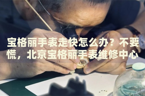 寶格麗手表走快怎么辦？不要慌，北京寶格麗手表維修中心來幫忙
