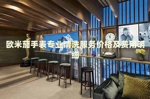 歐米茄手表專業(yè)清洗服務(wù)價(jià)格及費(fèi)用明細(xì)