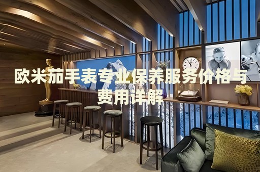 歐米茄手表專業(yè)保養(yǎng)服務(wù)價(jià)格與費(fèi)用詳解