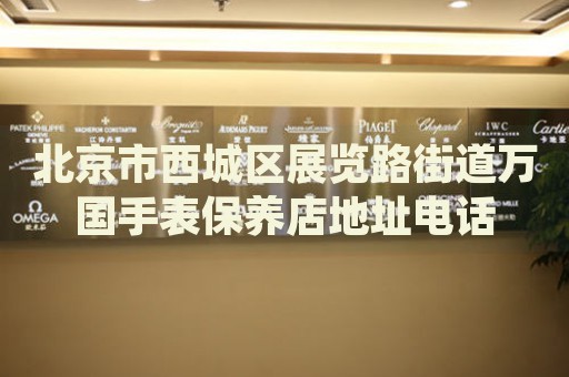 北京市西城區(qū)展覽路街道萬國手表保養(yǎng)店地址電話