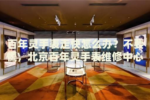 百年靈手表走快怎么辦？不要慌，北京百年靈手表維修中心來幫忙