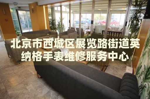 北京市西城區(qū)展覽路街道英納格手表維修服務中心