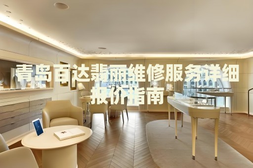 青島百達(dá)翡麗維修服務(wù)詳細(xì)報(bào)價(jià)指南