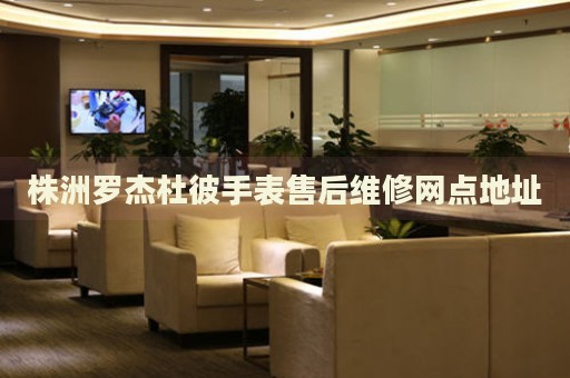 株洲羅杰杜彼手表售后維修網(wǎng)點地址