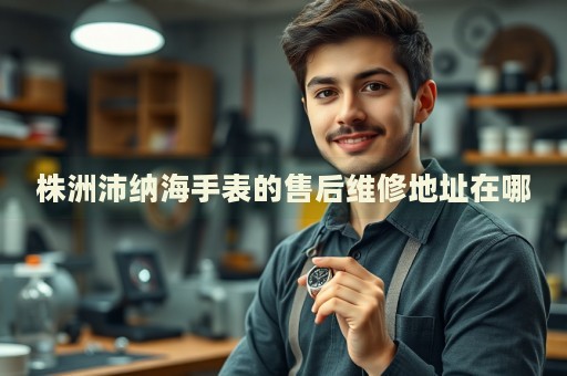 株洲沛納海手表的售后維修地址在哪