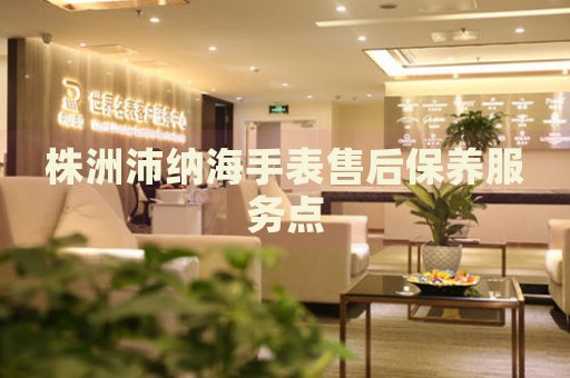 株洲沛納海手表售后保養(yǎng)服務點