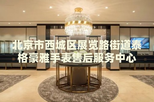 北京市西城區(qū)展覽路街道泰格豪雅手表售后服務(wù)中心