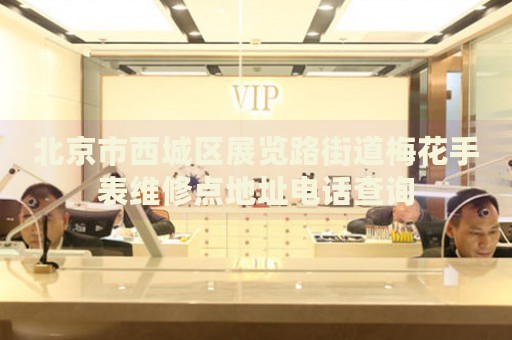北京市西城區(qū)展覽路街道梅花手表維修點(diǎn)地址電話查詢