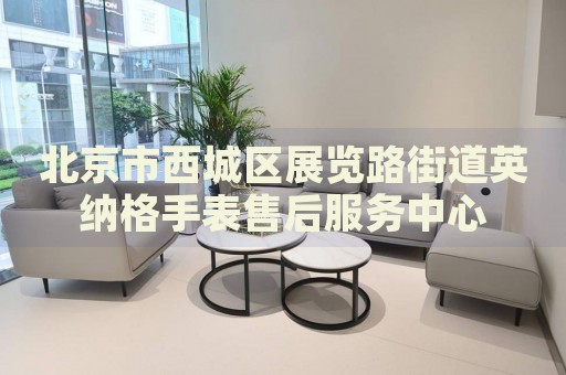北京市西城區(qū)展覽路街道英納格手表售后服務(wù)中心