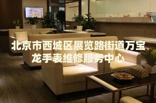 北京市西城區(qū)展覽路街道萬(wàn)寶龍手表維修服務(wù)中心