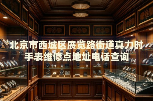 北京市西城區(qū)展覽路街道真力時(shí)手表維修點(diǎn)地址電話查詢(xún)