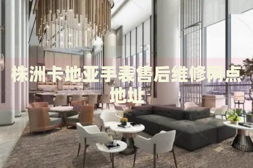 株洲卡地亞手表售后維修網(wǎng)點(diǎn)地址