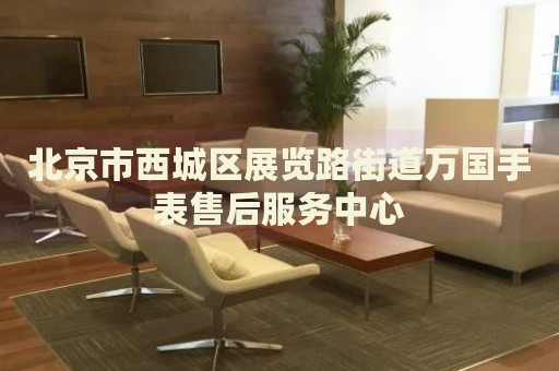 北京市西城區(qū)展覽路街道萬(wàn)國(guó)手表售后服務(wù)中心