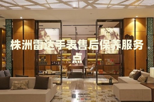 株洲雷達手表售后保養(yǎng)服務(wù)點