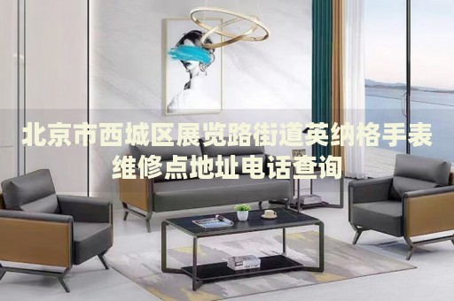 北京市西城區(qū)展覽路街道英納格手表維修點地址電話查詢