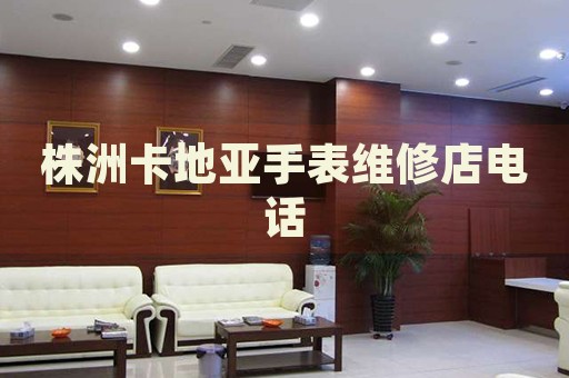 株洲卡地亞手表維修店電話