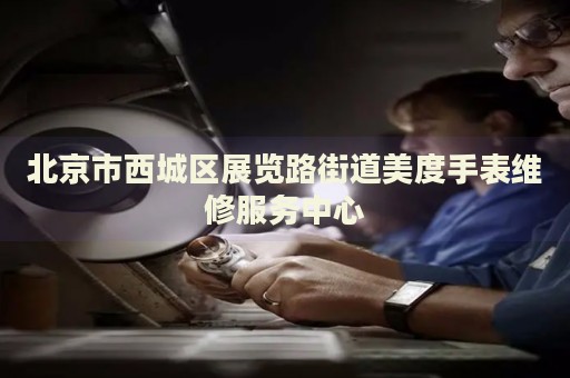 北京市西城區(qū)展覽路街道美度手表維修服務(wù)中心