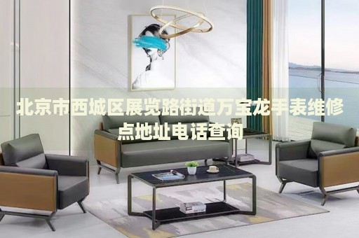 北京市西城區(qū)展覽路街道萬(wàn)寶龍手表維修點(diǎn)地址電話查詢