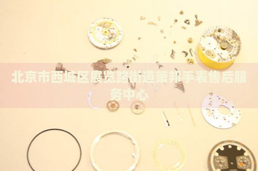 北京市西城區(qū)展覽路街道蕭邦手表售后服務(wù)中心
