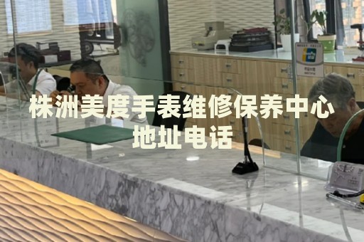 株洲美度手表維修保養(yǎng)中心地址電話
