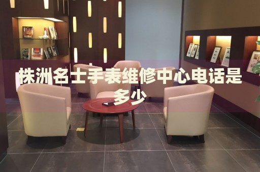 株洲名士手表維修中心電話是多少