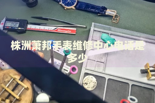 株洲蕭邦手表維修中心電話是多少