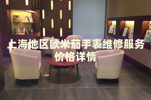 上海地區(qū)歐米茄手表維修服務(wù)價(jià)格詳情