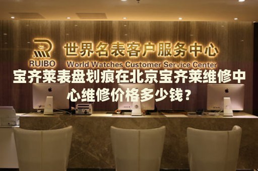 寶齊萊表盤劃痕在北京寶齊萊維修中心維修價格多少錢？