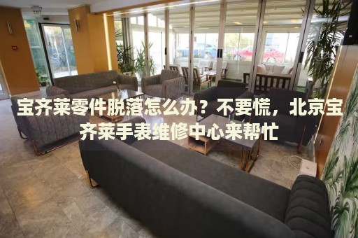 寶齊萊零件脫落怎么辦？不要慌，北京寶齊萊手表維修中心來幫忙