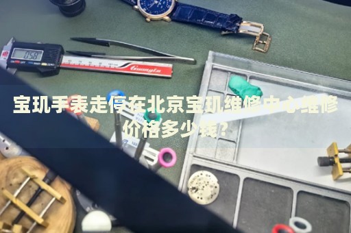 寶璣手表走停在北京寶璣維修中心維修價格多少錢？