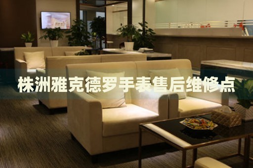 株洲雅克德羅手表售后維修點(diǎn)