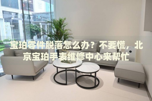 寶珀零件脫落怎么辦？不要慌，北京寶珀手表維修中心來幫忙