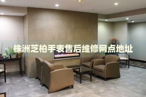 株洲芝柏手表售后維修網(wǎng)點(diǎn)地址